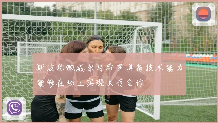 斯波称鲍威尔与希罗具备技术能力能够在场上实现共存合作